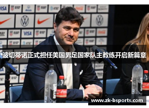 波切蒂诺正式担任美国男足国家队主教练开启新篇章 波切蒂诺正式担任美国男足国家队主教练开启新篇章