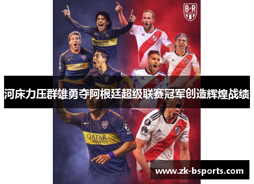 河床力压群雄勇夺阿根廷超级联赛冠军创造辉煌战绩 河床力压群雄勇夺阿根廷超级联赛冠军创造辉煌战绩