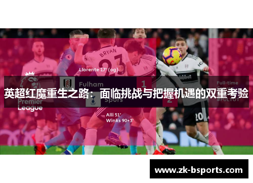 英超红魔重生之路：面临挑战与把握机遇的双重考验