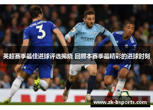 英超赛季最佳进球评选揭晓 回顾本赛季最精彩的进球时刻