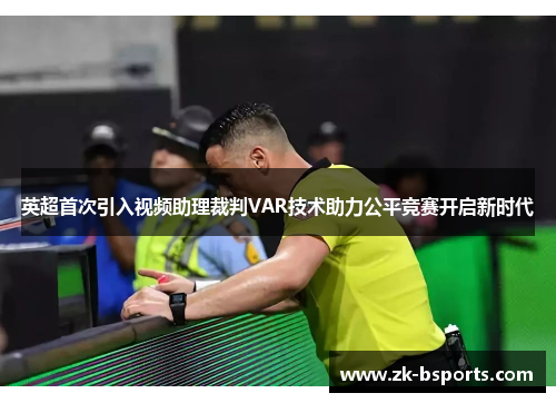 英超首次引入视频助理裁判VAR技术助力公平竞赛开启新时代