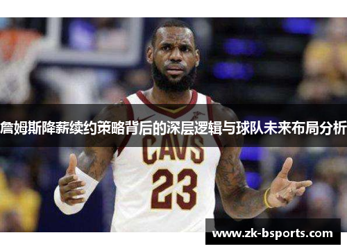 詹姆斯降薪续约策略背后的深层逻辑与球队未来布局分析