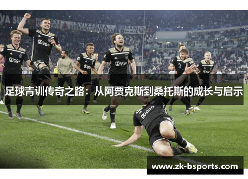 足球青训传奇之路：从阿贾克斯到桑托斯的成长与启示
