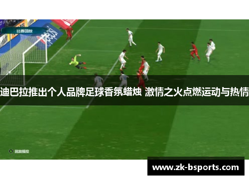 迪巴拉推出个人品牌足球香氛蜡烛 激情之火点燃运动与热情 迪巴拉推出个人品牌足球香氛蜡烛 激情之火点燃运动与热情