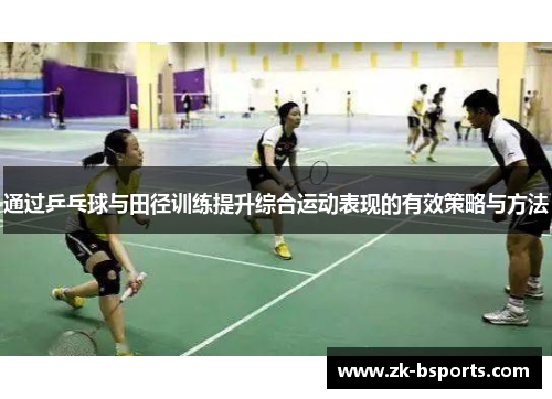 通过乒乓球与田径训练提升综合运动表现的有效策略与方法
