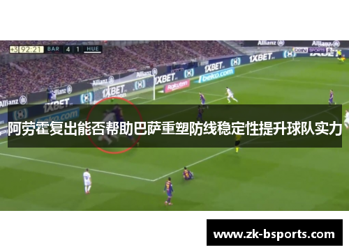 阿劳霍复出能否帮助巴萨重塑防线稳定性提升球队实力
