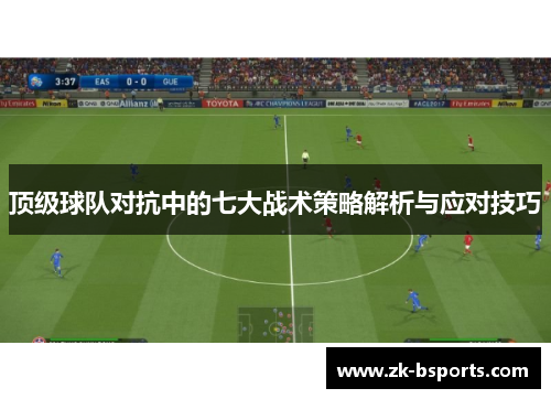 顶级球队对抗中的七大战术策略解析与应对技巧 顶级球队对抗中的七大战术策略解析与应对技巧