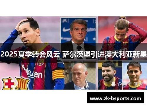 2025夏季转会风云 萨尔茨堡引进澳大利亚新星 2025夏季转会风云 萨尔茨堡引进澳大利亚新星