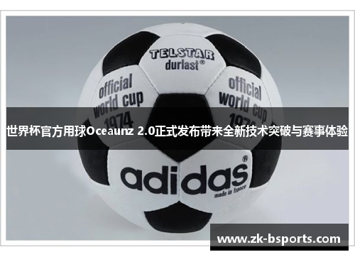 世界杯官方用球Oceaunz 2.0正式发布带来全新技术突破与赛事体验 世界杯官方用球Oceaunz 2.0正式发布带来全新技术突破与赛事体验